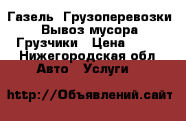 Газель. Грузоперевозки. Вывоз мусора. Грузчики › Цена ­ 300 - Нижегородская обл. Авто » Услуги   